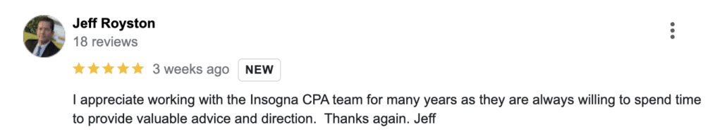 I appreciate working with the Insogna CPA team for many years as they are always willing to spend time to provide valuable advice and direction. Thanks again. Jeff